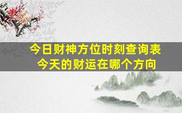 今日财神方位时刻查询表 今天的财运在哪个方向